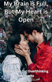 My Brain Is Full, but My Heart Is Open: Dating Tips for Overthinking Introverts cover image