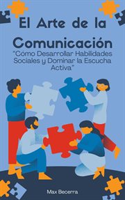 El Arte de la Comunicación: "cómo Desarrollar Habilidades Sociales y Dominar la Escucha Activa" cover image