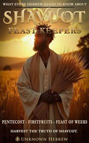 What Every Hebrew Needs to Know About Shavuot -Feast Keepers- Pentecost, Firstfruits, Feast of Weeks cover image