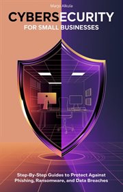 Cybersecurity for Small Businesses: Step-by-Step Guides to Protect Against Phishing, Ransomware, and cover image