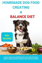 Homemade Dog Food Creating a Balanced Diet: Simple Guide and Cookbook With Fast and Safe Meal Reduce cover image