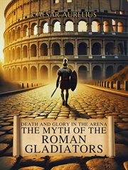 Death and Glory in the Arena: The Myth of the Roman Gladiators cover image
