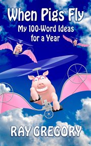 When Pigs Fly: My 100-Word Ideas for a Year cover image