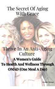 The Secret of Aging With Grace Thrive in an Anti-aging Culture: A Woman's Guide to Health and Wellne cover image