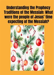 Understanding the Prophecy Traditions of the Messiah : What Were the People of Jesus' ‎Time Expecting of the Messiah? cover image