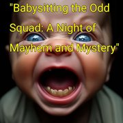 Babysitting the Odd Squad: A Night of Mayhem and Mystery cover image
