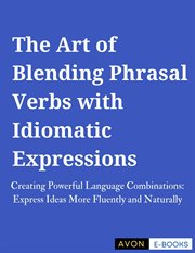 The Art of Blending Phrasal Verbs With Idiomatic Expressions cover image