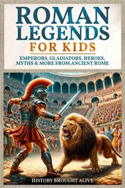 Roman Legends for Kids: Emperors, Gladiators, Heroes, Myths & More From Ancient Rome cover image