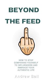 Beyond the Feed: How to Stop Comparing Yourself to Influencers and Embrace Your Authentic Life cover image