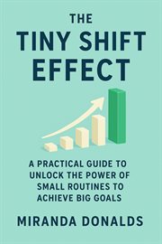 The Tiny Shift Effect: A Practical Guide to Unlock the Power of Small Routines to Achieve Big Goals cover image