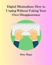 Digital Minimalism: How to Unplug Without Faking Your Own Disappearance cover image