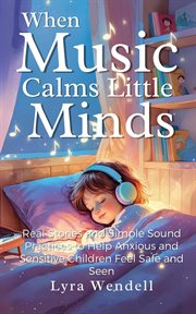 When Music Calms Little Minds: Real Stories and Simple Sound Practices to Help Anxious and Sensitive cover image