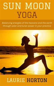 Sun Moon Yoga: Balancing Energies of the Heavens and the Earth Through Solar and Lunar Power in Your cover image