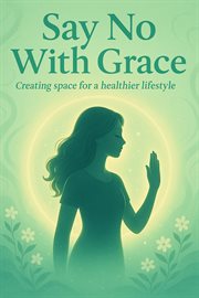 Say No With Grace: Creating Space for a Healthier Lifestyle cover image