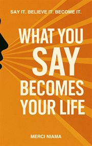 What You Say Becomes Your Life cover image