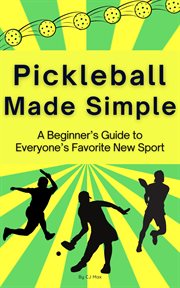 Pickleball Made Simple a Beginner's Guide to Everyone's Favorite New Sport cover image