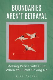 Boundaries Aren't Betrayal: Making Peace With Guilt When You Start Saying No cover image