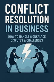 Conflict Resolution in Business How to Handle Workplace Disputes & Challenges cover image