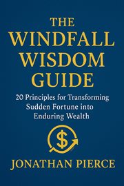 The Windfall Wisdom Guide: 20 Principles for Transforming Sudden Fortune Into Enduring Wealth cover image