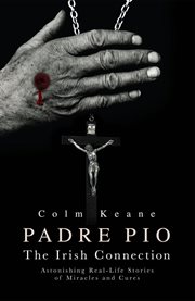 Padre Pio - the Irish Connection Astonishing Real-Life Stories of Miracles and Cures cover image