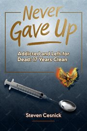 Never Gave Up: Addicted and Left for Dead. 17 Years Clean cover image