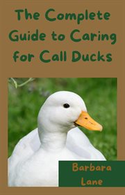 The Complete Guide to Caring for Call Ducks cover image
