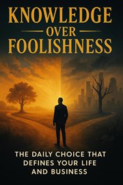 Knowledge Over Foolishness: The Daily Choice That Defines Your Life and Business cover image