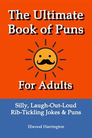 The Ultimate Book of Puns for Adults: Silly, Laugh-Out-Loud, Rib-Tickling Jokes & Puns cover image