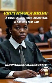 Ukuthwala Bride: A Girl's Escape From Abduction, a Nations New Law cover image