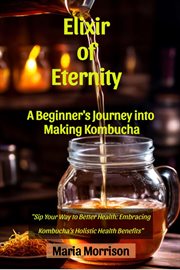 Elixir of Eternity - "A Beginner's Journey into Making Kombucha." cover image
