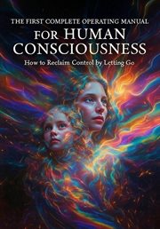 The First Complete Operating Manual for Human Consciousness: Reclaim Control by Letting Go cover image