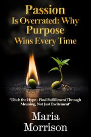 Passion Is Overrated: Why Purpose Wins Every Time cover image