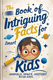 The Book of Intriguing Facts for Smart Kids: Animals, Space, History cover image