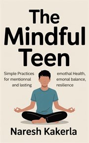 The Mindful Teen: Simple Practices for Mental Health, Emotional Balance, and Lasting Resilience cover image