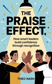 The Praise Effect: How Smart Leaders Build Confidence Through Recognition cover image