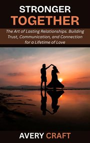 Stronger Together: The Art of Lasting Relationships. Building Trust, Communication, and Connection f cover image