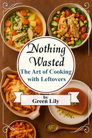 Nothing Wasted: The Art of Cooking With Leftovers cover image