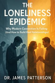The Loneliness Epidemic: Why Modern Connection Is Failing (and How to Build Real Relationships) cover image