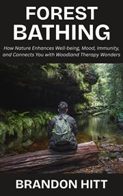 Forest Bathing: How Nature Enhances Well-Being, Mood, Immunity, and Connects You With Woodland Thera cover image
