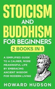 Stoicism and Buddhism for Beginners: 2 in 1 - a Simplified Guide to a Calmer, More Meaningful Life B cover image