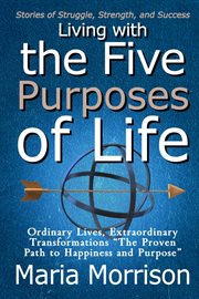 Living With the Five Purposes of Life - "Stories of Struggle, Strength, and Success" cover image