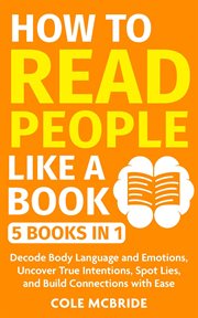 How to Read People Like a Book: 5 Books in 1 -Decode Body Language and Emotions, Uncover True Int... : Communication Skills. Communication Skills cover image