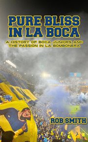 Pure Bliss in La Boca: A History of Boca Juniors and the Passion in La Bombonera cover image