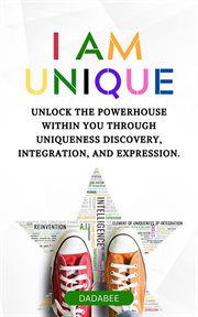 I Am Unique - Unlock the Powerhouse Within You Through Uniqueness Discovery, Integration, & Expressi cover image