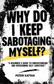 Why Do I Keep Sabotaging Myself? a Beginner's Guide to Understanding and Overcoming Self-Sabotage cover image