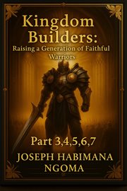 Kingdom Builders: Raising a Generation of Faithful Warriors Part 3,4, 5,6, 7 cover image