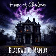 House of Shadows: Blackwood Manor cover image