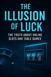 The Illusion of Luck: The Truth About Online Slots and Table Games cover image