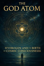 The God Atom Hydrogen and the Birth of Cosmic Consciousness, Volume 14 : The God Atom Hydrogen, #1 cover image