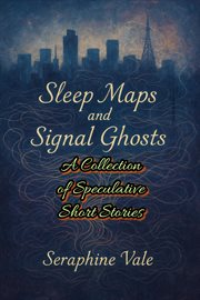 Sleep Maps and Signal Ghosts: A Collection of Speculative Short Stories cover image